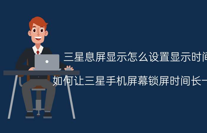 三星息屏显示怎么设置显示时间 如何让三星手机屏幕锁屏时间长一点？